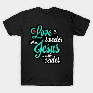 Love is sweeter when jesus is at the center T-Shirt